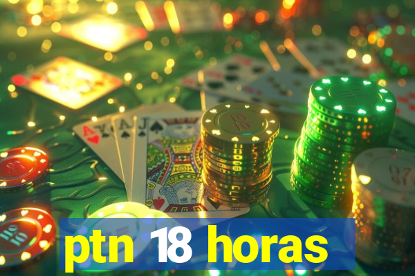 ptn 18 horas